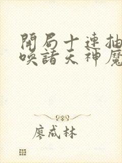 开局十连抽,召唤诸天神魔免费在线阅读