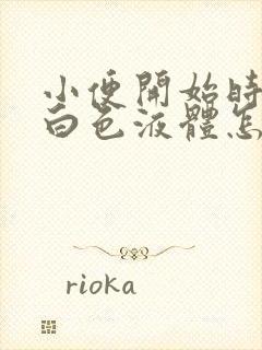 小便开始时尿出白色液体怎么回事