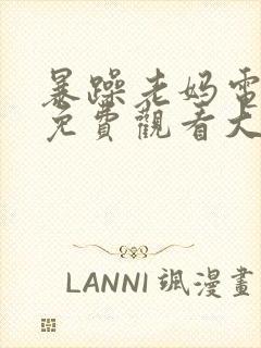 暴躁老妈电视剧免费观看大全