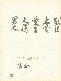 男人爱上别的女人还会爱自己老婆吗