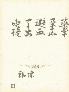 吃了避孕药一周后出血正常吗封面