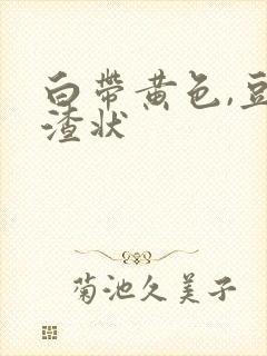 白带黄色,豆腐渣状