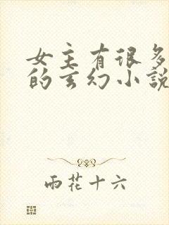 女主有很多灵宠的玄幻小说