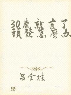 30岁就有了白头发怎么办