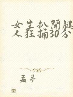 女生扒开腿让男人狂捅30分钟