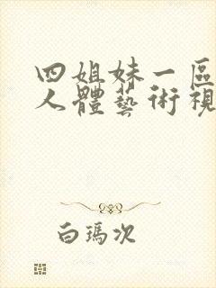 四姐妹一区二区人体艺术视频