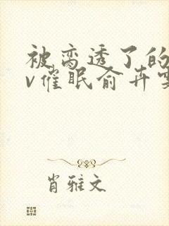 被脔透了的继nv催眠俞卉雯封面