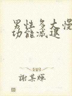 男性多大慢慢性功能减退