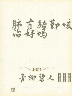 肺有结节咳嗽能治好吗