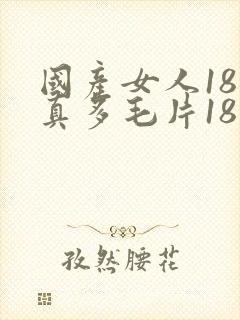 国产女人18水真多毛片18精品