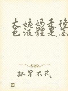 大姨妈走后流黄色液体是怎么回事