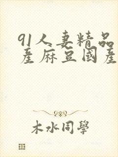 91人妻精品国产麻豆国产成人封面