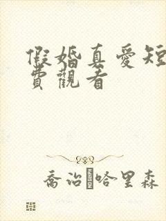 假婚真爱短剧免费观看