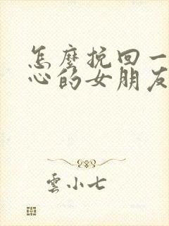 怎么挽回一个死心的女朋友