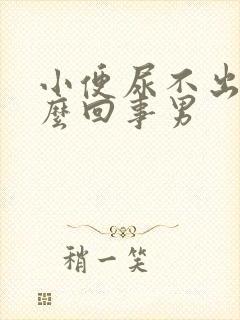 小便尿不出来怎么回事男