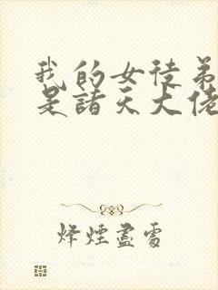 我的女徒弟们都是诸天大佬漫画