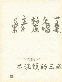 《主动久了也会累》原唱是谁唱的