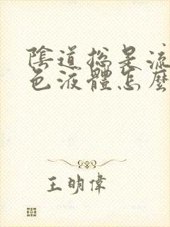 阴道总是流黄弄色液体怎么回事