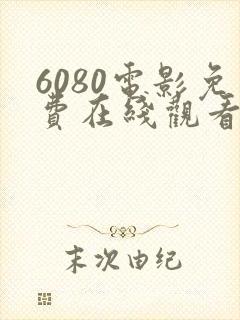 6080电影免费在线观看高清完整版