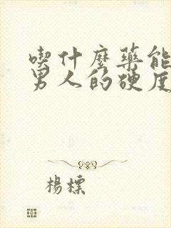 吃什么药能提高男人的硬度