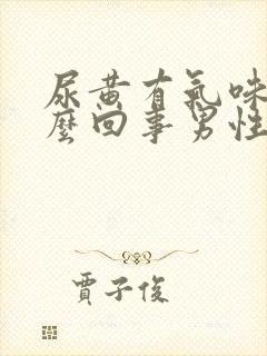 尿黄有气味是怎么回事男性