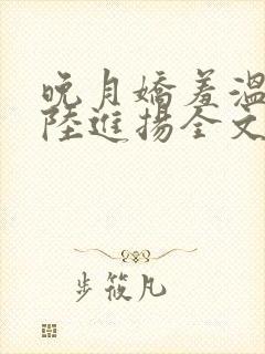 晚月娇羞温宁,陆进扬全文免费阅读