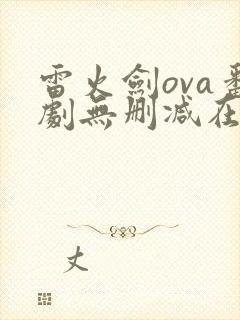 雷火剑ova番剧无删减在线