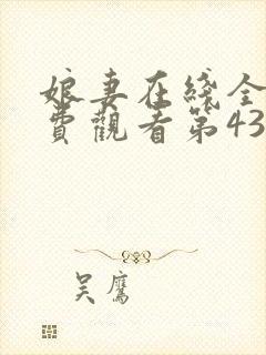 娘妻在线全集免费观看第43集