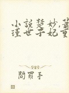 小说楚妙,萧容瑾世子妃重生后黑化了