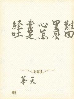 经常心里难受想吐是怎么回事封面