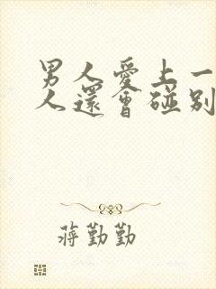 男人爱上一个女人还会碰别的女人吗