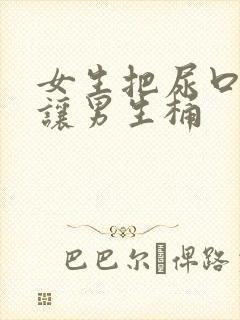 女生把尿口扒开让男生桶