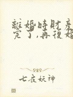 离婚时财产分割完了,再复婚怎么算封面