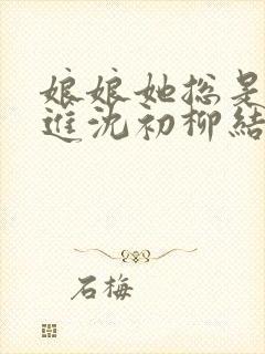 娘娘她总是不上进沈初柳结局