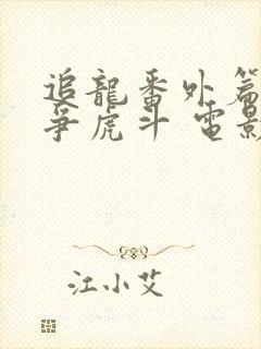 追龙番外篇之龙争虎斗 电影在线观看