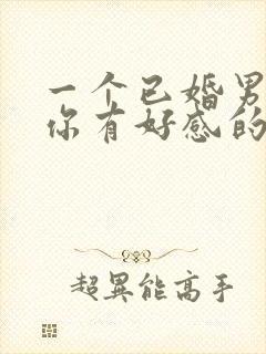 一个已婚男人对你有好感的表现封面