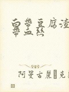 白带豆腐渣似的带血丝