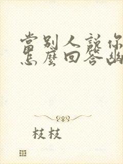 当别人说你厉害怎么回答幽默