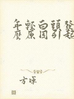 年轻白头发是什么原因引起的,怎样调理