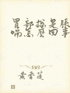 胃部总是胀气打嗝怎么回事