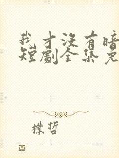 我才没有暗恋你短剧全集免费观看