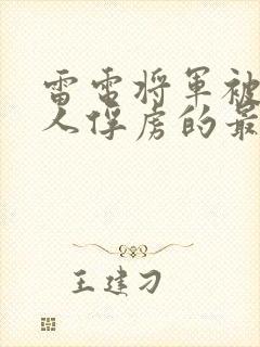 雷电将军被丘丘人俘虏的最新章节列