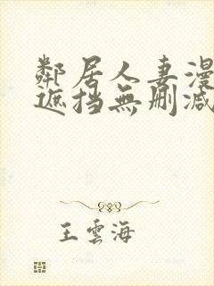 邻居人妻漫画无遮挡无删减免费版