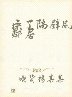 操了隔壁风骚女邻居