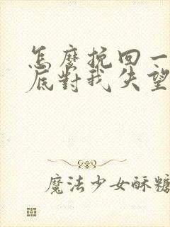 怎么挽回一个彻底对我失望的女朋友