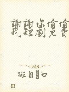 谢谢你偷偷爱上我短剧免费观看