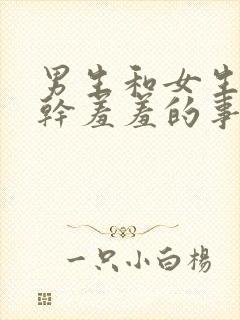 男生和女生一起干羞羞的事