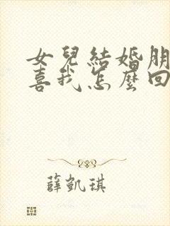 女儿结婚朋友恭喜我怎么回复