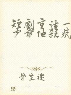 短剧重活一世大少爷他杀疯了