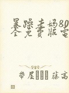 暴躁老妈80集全免费版电视剧
